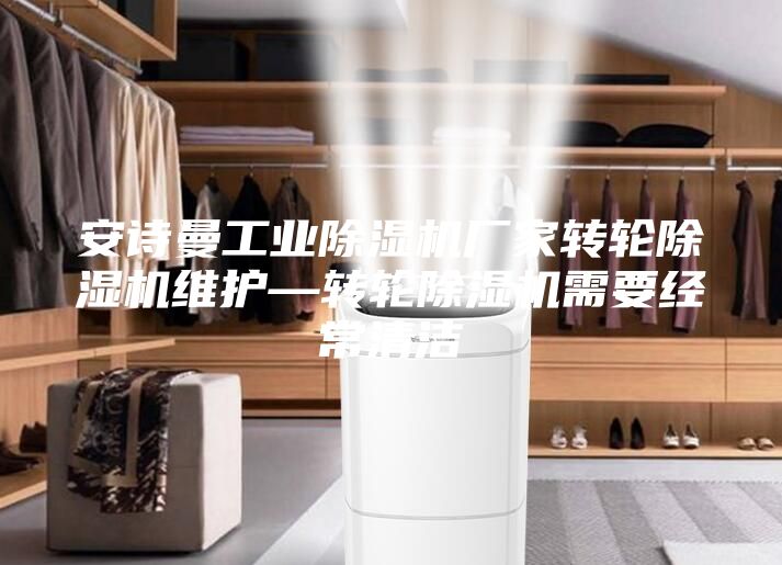 安詩曼工業(yè)除濕機廠家轉(zhuǎn)輪除濕機維護—轉(zhuǎn)輪除濕機需要經(jīng)常清潔