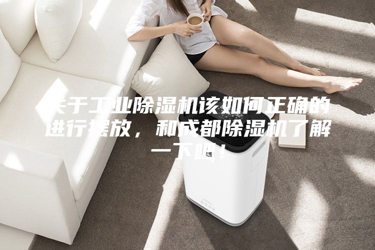 關(guān)于工業(yè)除濕機(jī)該如何正確的進(jìn)行擺放，和成都除濕機(jī)了解一下吧！