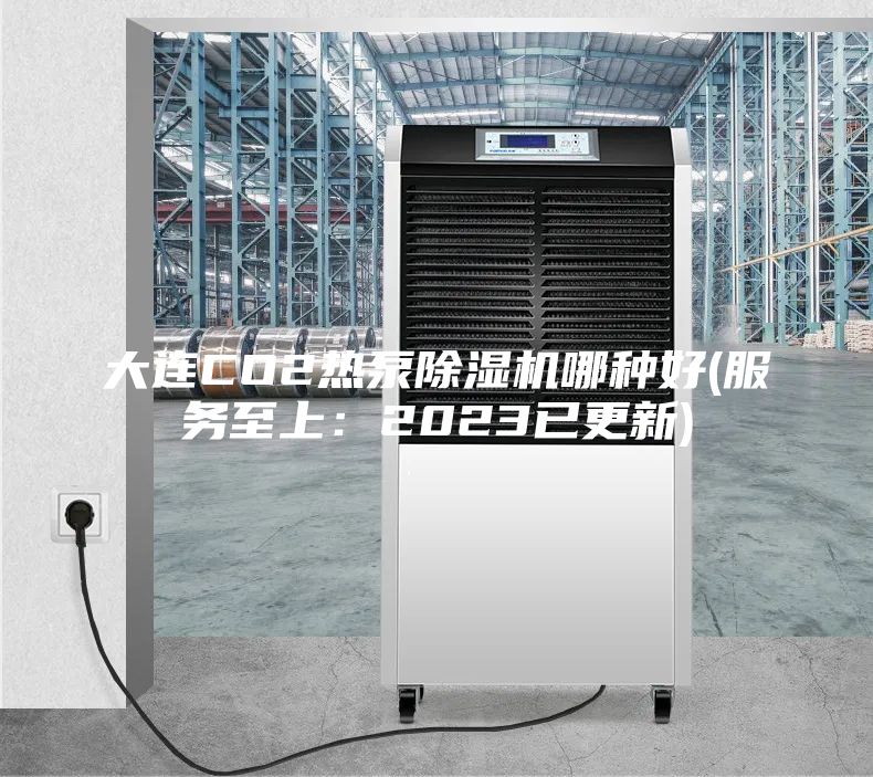 大連CO2熱泵除濕機哪種好(服務至上：2023已更新)
