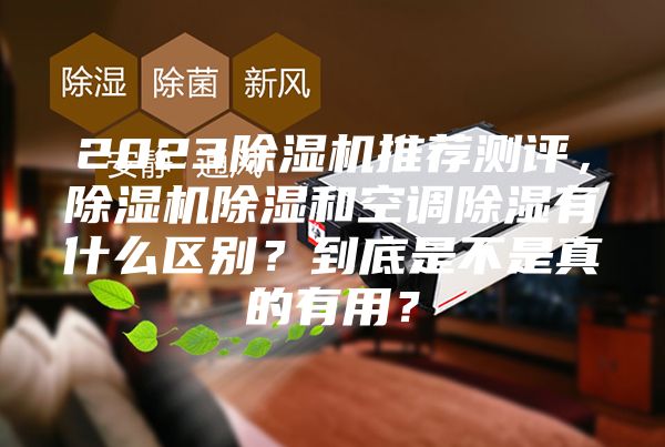 2023除濕機推薦測評，除濕機除濕和空調(diào)除濕有什么區(qū)別？到底是不是真的有用？
