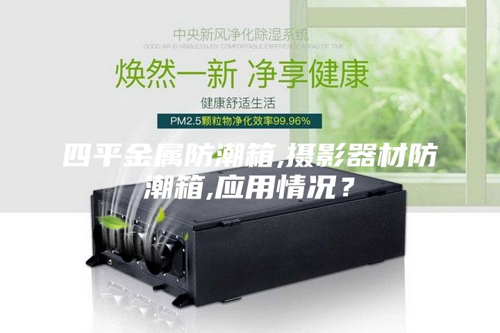 四平金屬防潮箱,攝影器材防潮箱,應(yīng)用情況？