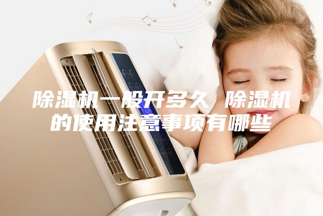 除濕機(jī)一般開多久 除濕機(jī)的使用注意事項(xiàng)有哪些