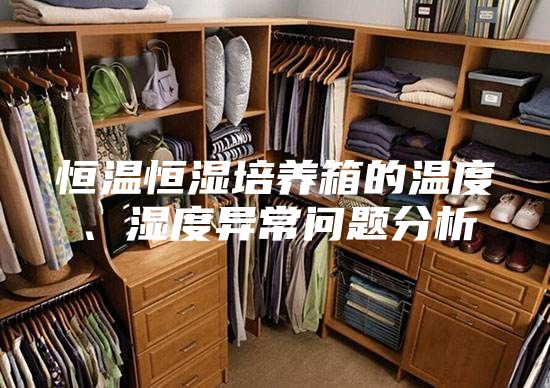 恒溫恒濕培養(yǎng)箱的溫度、濕度異常問(wèn)題分析