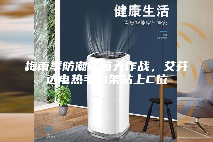 梅雨季防潮除菌大作戰(zhàn)，艾芬達(dá)電熱毛巾架站上C位