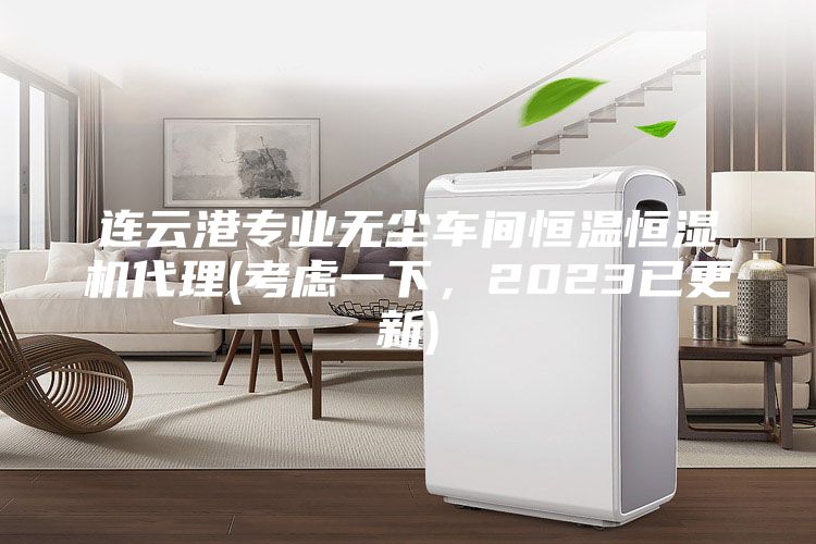 連云港專業(yè)無塵車間恒溫恒濕機(jī)代理(考慮一下，2023已更新)