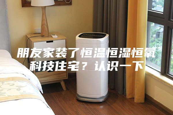 朋友家裝了恒溫恒濕恒氧科技住宅？認識一下