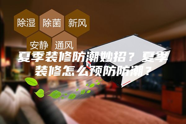夏季裝修防潮妙招？夏季裝修怎么預(yù)防防潮？