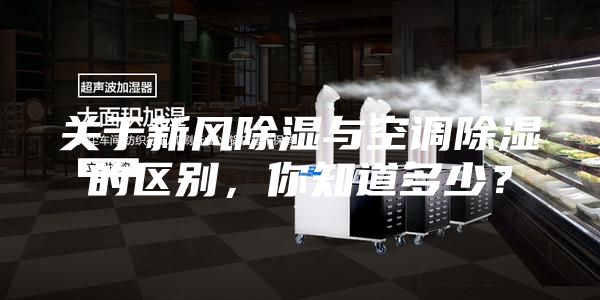 關(guān)于新風(fēng)除濕與空調(diào)除濕的區(qū)別，你知道多少？