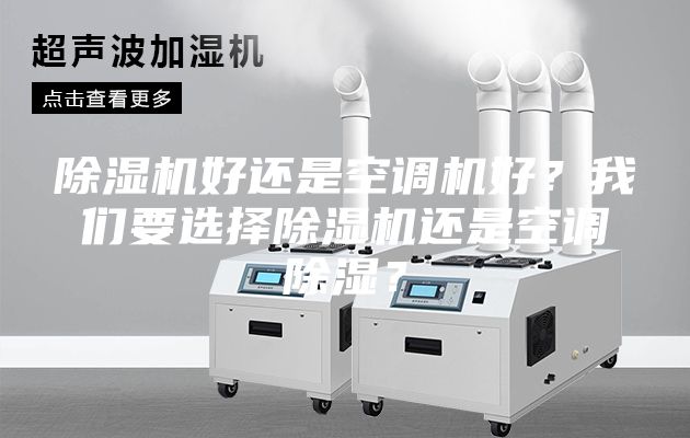 除濕機(jī)好還是空調(diào)機(jī)好？我們要選擇除濕機(jī)還是空調(diào)除濕？