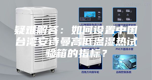 疑難解答：如何設(shè)置中國臺灣安詩曼高低溫濕熱試驗箱的指標？