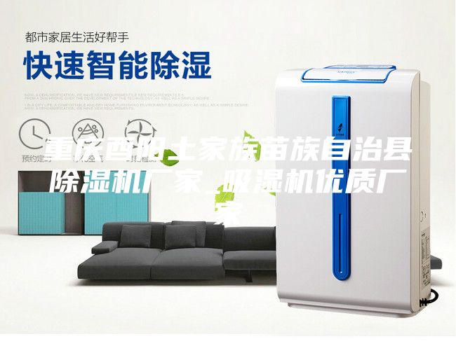 重慶酉陽土家族苗族自治縣除濕機廠家_吸濕機優(yōu)質(zhì)廠家