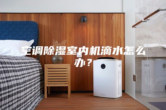 空調(diào)除濕室內(nèi)機滴水怎么辦？