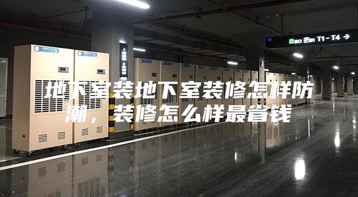 地下室裝地下室裝修怎樣防潮，裝修怎么樣最省錢(qián)