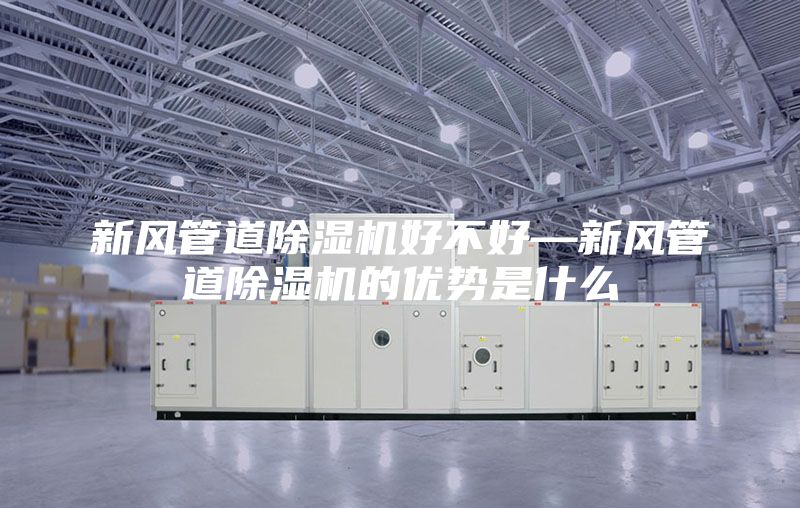 新風(fēng)管道除濕機好不好—新風(fēng)管道除濕機的優(yōu)勢是什么