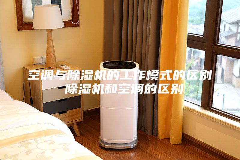 空調(diào)與除濕機(jī)的工作模式的區(qū)別 除濕機(jī)和空調(diào)的區(qū)別