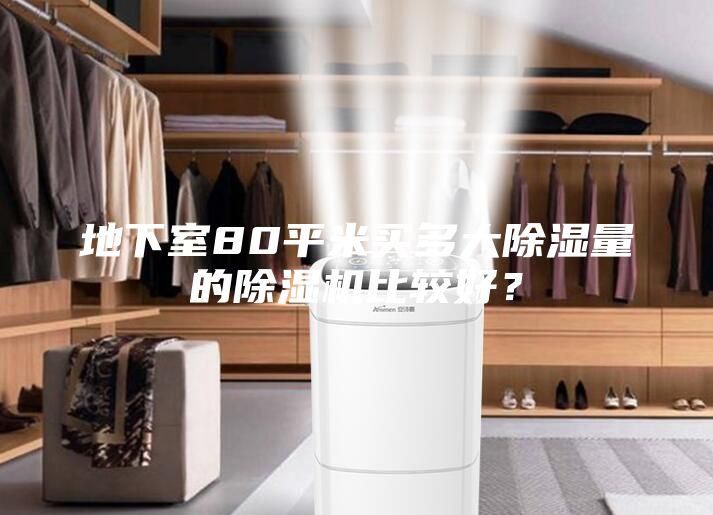 地下室80平米買多大除濕量的除濕機(jī)比較好？