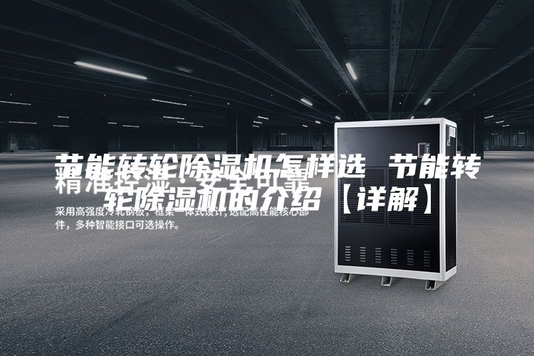 節(jié)能轉輪除濕機怎樣選 節(jié)能轉輪除濕機的介紹【詳解】