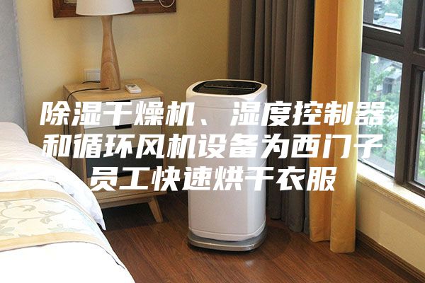 除濕干燥機、濕度控制器和循環(huán)風機設備為西門子員工快速烘干衣服