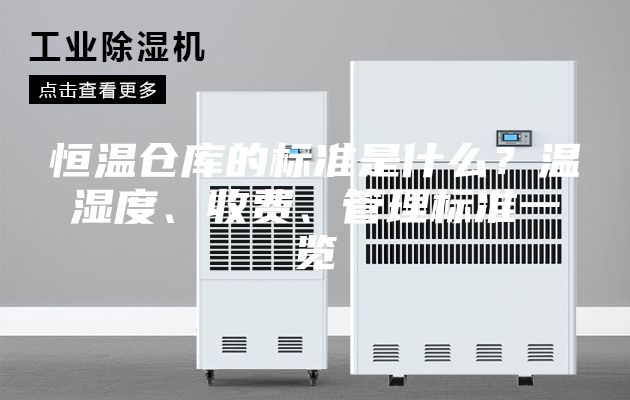 恒溫倉(cāng)庫(kù)的標(biāo)準(zhǔn)是什么？溫濕度、收費(fèi)、管理標(biāo)準(zhǔn)一覽