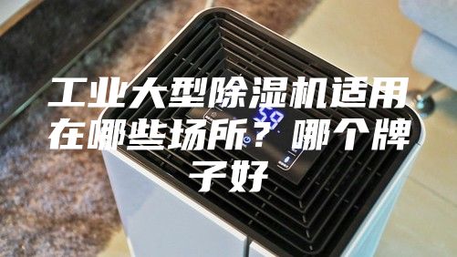 工業(yè)大型除濕機(jī)適用在哪些場(chǎng)所？哪個(gè)牌子好