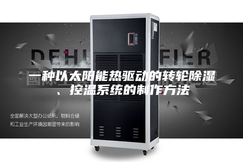 一種以太陽能熱驅(qū)動的轉(zhuǎn)輪除濕、控溫系統(tǒng)的制作方法