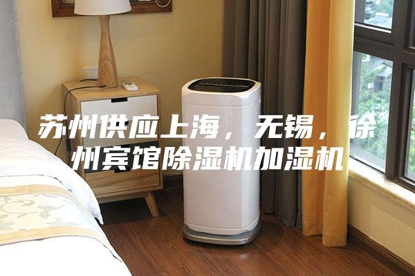 蘇州供應(yīng)上海，無錫，徐州賓館除濕機(jī)加濕機(jī)