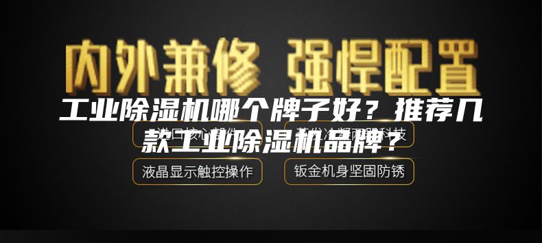 工業(yè)除濕機哪個牌子好？推薦幾款工業(yè)除濕機品牌？