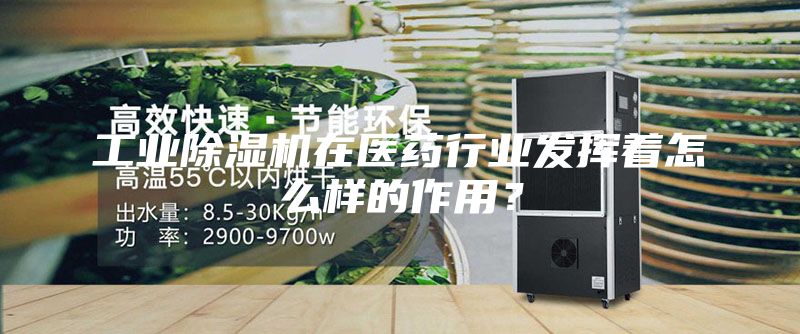 工業(yè)除濕機(jī)在醫(yī)藥行業(yè)發(fā)揮著怎么樣的作用？