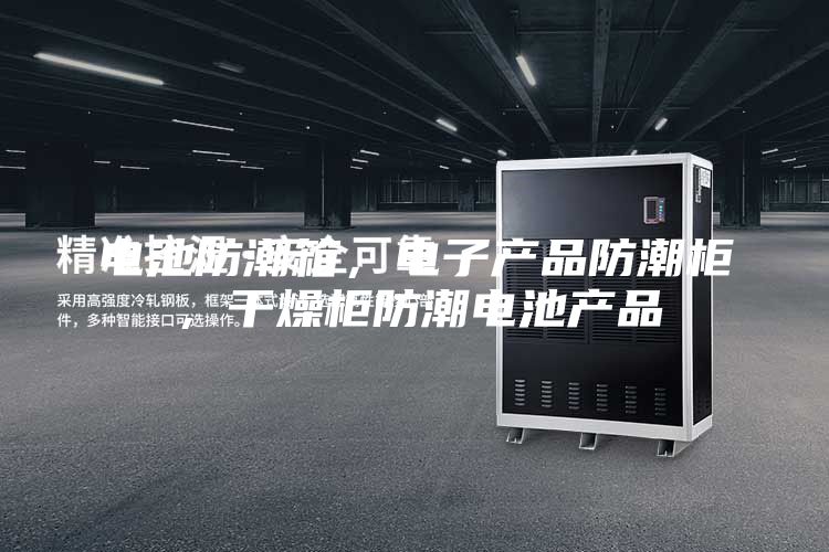 電池防潮箱，電子產(chǎn)品防潮柜，干燥柜防潮電池產(chǎn)品