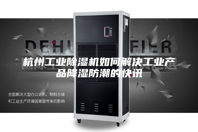 杭州工業(yè)除濕機如何解決工業(yè)產(chǎn)品降濕防潮的快訊