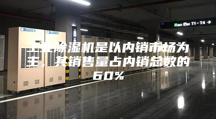 工業(yè)除濕機(jī)是以內(nèi)銷市場為主，其銷售量占內(nèi)銷總數(shù)的60%