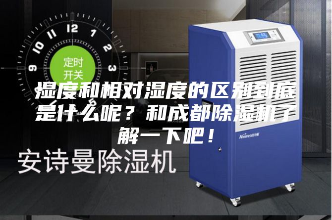 濕度和相對濕度的區(qū)別到底是什么呢？和成都除濕機(jī)了解一下吧！