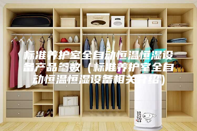 標(biāo)準(zhǔn)養(yǎng)護(hù)室全自動(dòng)恒溫恒濕設(shè)備產(chǎn)品參數(shù)（標(biāo)準(zhǔn)養(yǎng)護(hù)室全自動(dòng)恒溫恒濕設(shè)備相關(guān)介紹）