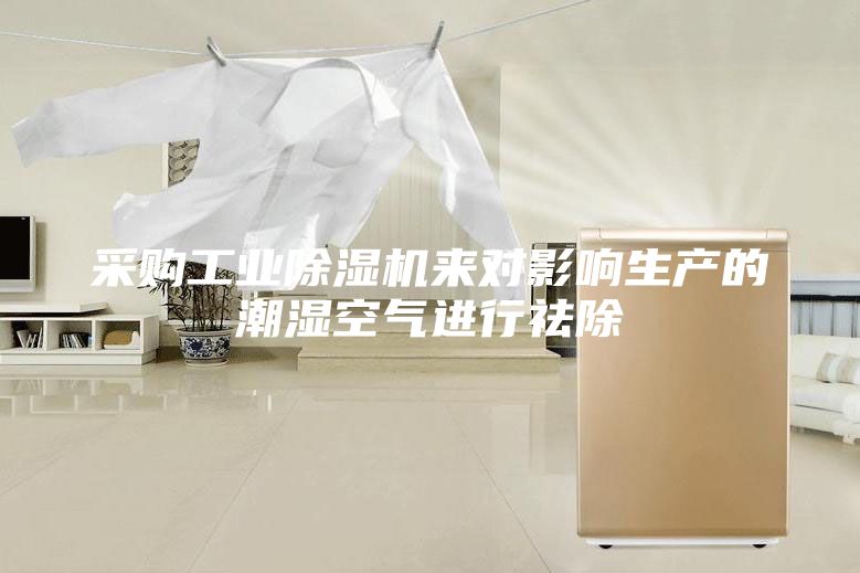 采購工業(yè)除濕機(jī)來對(duì)影響生產(chǎn)的潮濕空氣進(jìn)行祛除