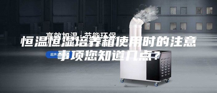 恒溫恒濕培養(yǎng)箱使用時的注意事項您知道幾點？