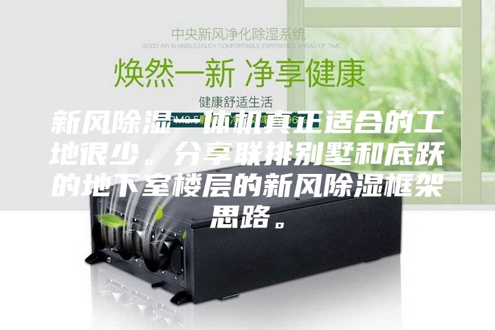 新風(fēng)除濕一體機真正適合的工地很少。分享聯(lián)排別墅和底躍的地下室樓層的新風(fēng)除濕框架思路。