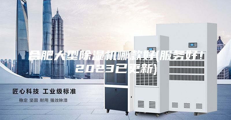 合肥大型除濕機(jī)哪款好(服務(wù)好！2023已更新)
