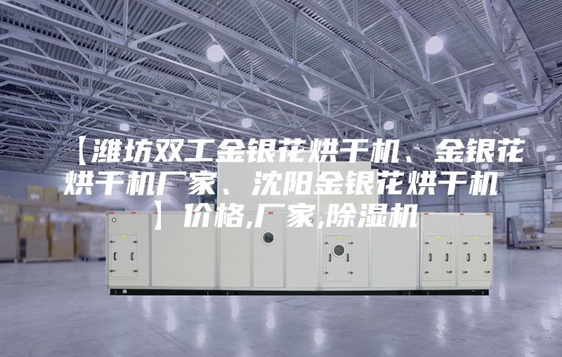【濰坊雙工金銀花烘干機(jī)、金銀花烘干機(jī)廠家、沈陽金銀花烘干機(jī)】價格,廠家,除濕機(jī)