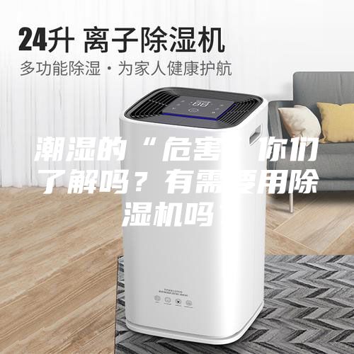 潮濕的“危害”你們了解嗎？有需要用除濕機(jī)嗎？