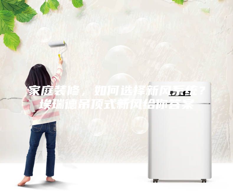 家庭裝修，如何選擇新風(fēng)系統(tǒng)？埃瑞德吊頂式新風(fēng)給你答案