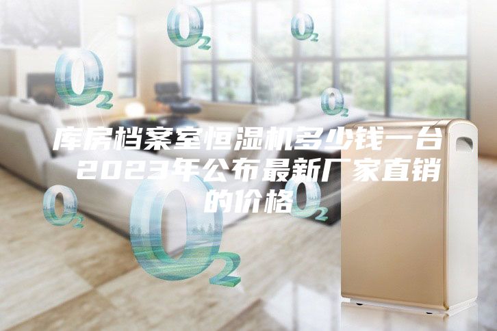 庫房檔案室恒濕機(jī)多少錢一臺 2023年公布最新廠家直銷的價(jià)格