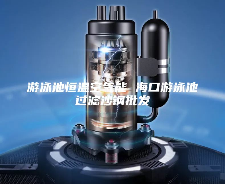游泳池恒溫空氣能 海口游泳池過(guò)濾沙鋼批發(fā)