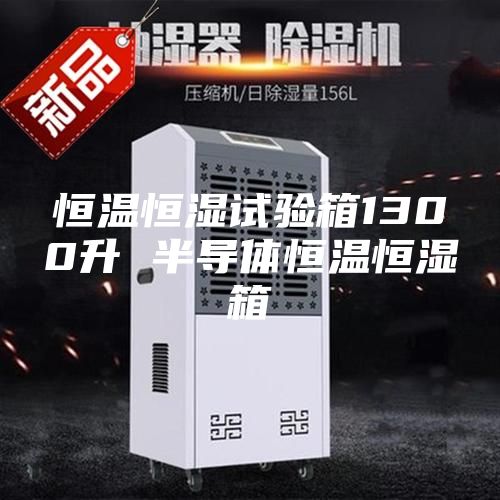 恒溫恒濕試驗(yàn)箱1300升 半導(dǎo)體恒溫恒濕箱