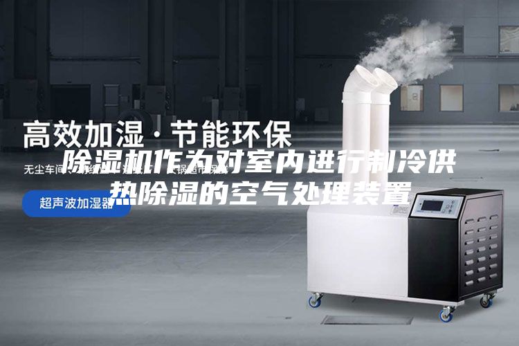 除濕機(jī)作為對(duì)室內(nèi)進(jìn)行制冷供熱除濕的空氣處理裝置