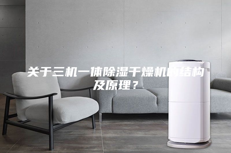 關(guān)于三機(jī)一體除濕干燥機(jī)的結(jié)構(gòu)及原理？