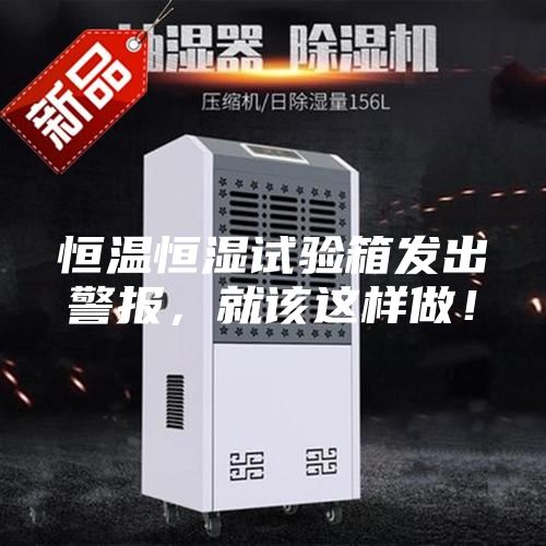 恒溫恒濕試驗(yàn)箱發(fā)出警報(bào)，就該這樣做！