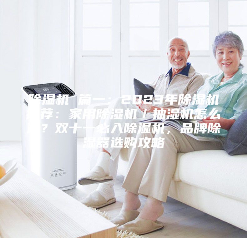 除濕機 篇一：2023年除濕機推薦：家用除濕機／抽濕機怎么選？雙十一必入除濕機，品牌除濕器選購攻略