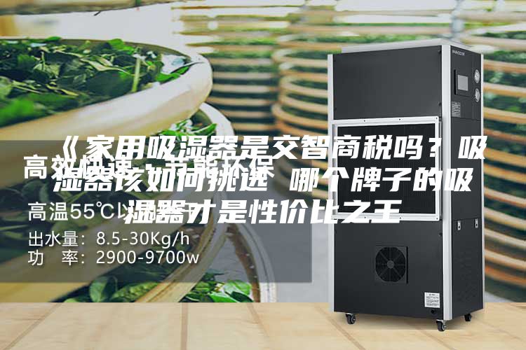 《家用吸濕器是交智商稅嗎？吸濕器該如何挑選 哪個(gè)牌子的吸濕器才是性?xún)r(jià)比之王