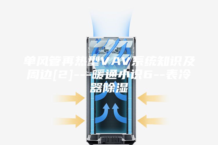 單風(fēng)管再熱型VAV系統(tǒng)知識(shí)及周邊[2]---暖通小識(shí)6--表冷器除濕