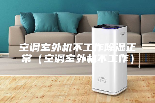 空調(diào)室外機不工作除濕正常（空調(diào)室外機不工作）